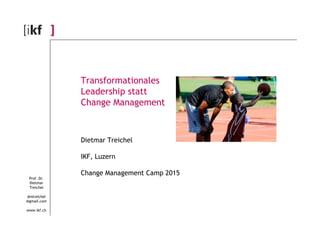 Transformationales
Leadership statt
Change Management
Prof. Dr.
Dietmar
Treichel
dmtreichel
@gmail.com
www.ikf.ch
Dietmar Treichel
IKF, Luzern
Change Management Camp 2015
 