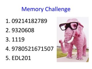 Memory Challenge
1. 09214182789
2. 9320608
3. 1119
4. 9780521671507
5. EDL201
 