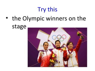 Try this
• the Olympic winners on the
  stage
 