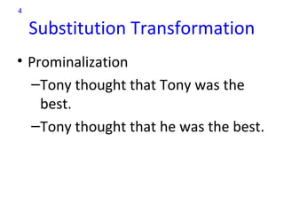4

    Substitution Transformation
• Prominalization
  –Tony thought that Tony was the
    best.
  –Tony thought that he was the best.
 