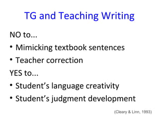 TG and Teaching Writing
NO to...
• Mimicking textbook sentences
• Teacher correction
YES to...
• Student’s language creativity
• Student’s judgment development
                          (Cleary & Linn, 1993)
 