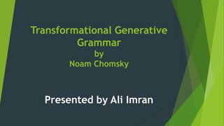 Transformational Generative
Grammar
by
Noam Chomsky
Presented by Ali Imran
 