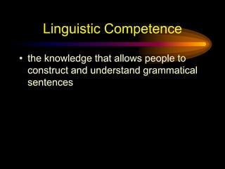 Linguistic Competence
• the knowledge that allows people to
construct and understand grammatical
sentences

 