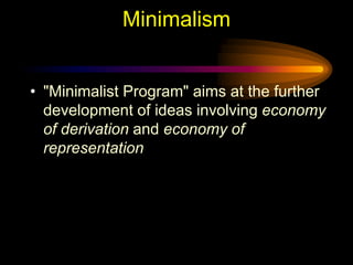 Minimalism
• "Minimalist Program" aims at the further
development of ideas involving economy
of derivation and economy of
representation

 