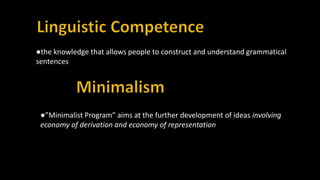 ●the knowledge that allows people to construct and understand grammatical
sentences
●”Minimalist Program” aims at the further development of ideas involving
economy of derivation and economy of representation
 