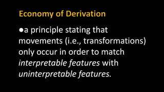 ●a principle stating that
movements (i.e., transformations)
only occur in order to match
interpretable features with
uninterpretable features.
 