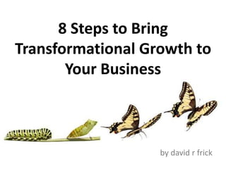 8 Steps to Bring
Transformational Growth to
Your Business
by david r frick
 