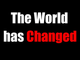 The World
has Changed
 