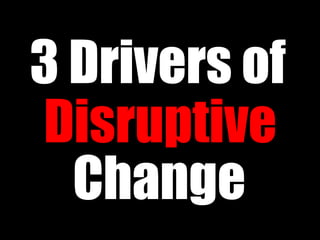 3 Drivers of
Disruptive
  Change
 