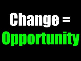 Change =
Opportunity
 