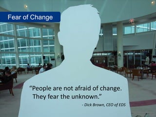 Fear of Change




      “People are not afraid of change.
       They fear the unknown.”
                        - Dick Brown, CEO of EDS
                                                   www.flickr.com/photos/n
                                                          nova/2841741385
 