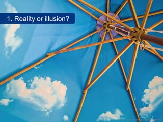 1. Reality or illusion?




                          www.flickr.com/photos/jliba/4768693879
 