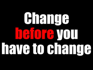 Change
  before you
have to change
 