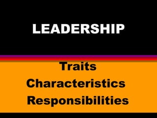 LEADERSHIP
Traits
Characteristics
Responsibilities
 