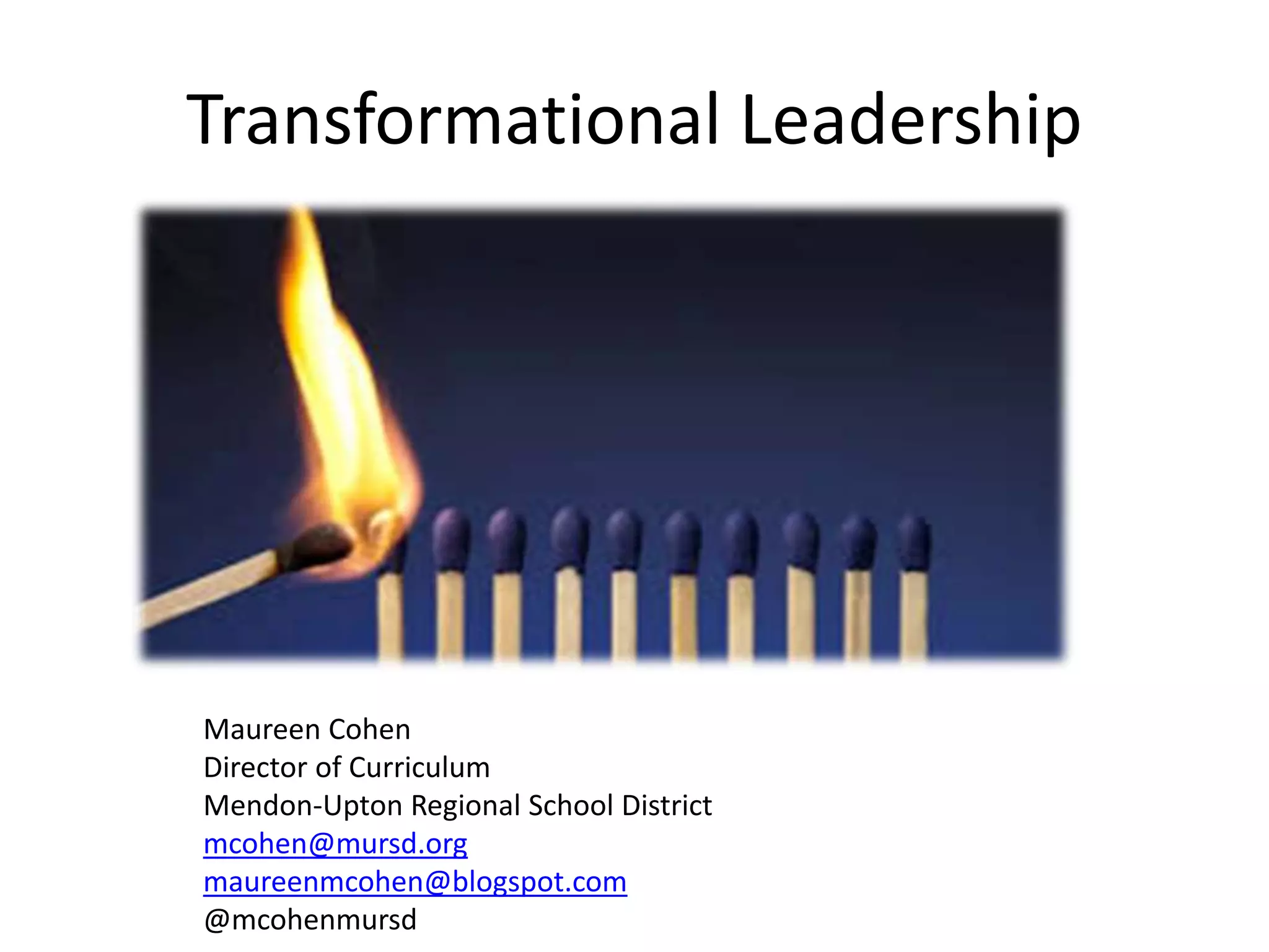 Transformational Leadership

Maureen Cohen
Director of Curriculum
Mendon-Upton Regional School District
mcohen@mursd.org
maureenmcohen@blogspot.com
@mcohenmursd

 