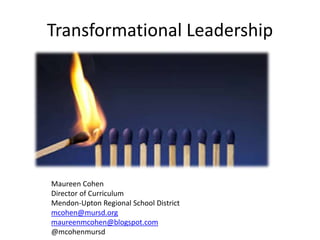 Transformational Leadership

Maureen Cohen
Director of Curriculum
Mendon-Upton Regional School District
mcohen@mursd.org
maureenmcohen@blogspot.com
@mcohenmursd

 