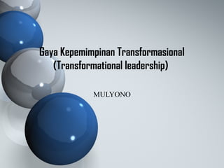 Gaya Kepemimpinan Transformasional 
(Transformational leadership) 
MULYONO 
 