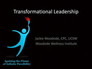 Transformational Leadership
Jackie Woodside, CPC, LICSW
Woodside Wellness Institute
 