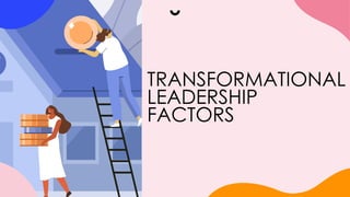 TRANSFORMATIONAL
LEADERSHIP
FACTORS
 