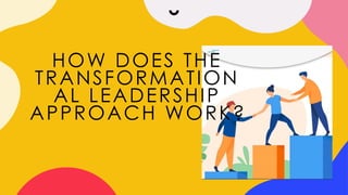 HOW DOES THE
TRANSFORMATION
AL LEADERSHIP
APPROACH WORK?
 