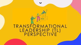 TRANSFORMATIONAL
LEADERSHIP (TL)
PERSPECTIVE
 