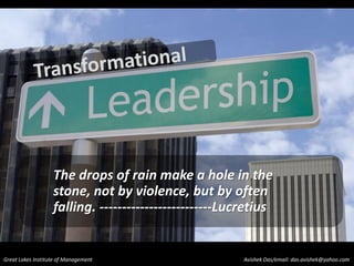 Transformational  The drops of rain make a hole in the stone, not by violence, but by often falling. -------------------------Lucretius 