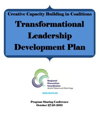                             
 
 
 
 
 
 
                                                                            www.rpcmn.org 
 
Program Sharing Conference
October 27-28 2011
 
 
 
Creative Capacity Building in Coalitions
Transformational
Leadership
Development Plan
 