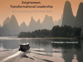 Enlightenment,
Transformational Leadership
and Essentials of the Holy Grail
A Holographic Conversation
 