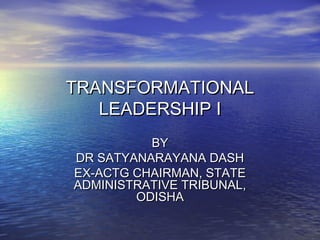 TRANSFORMATIONALTRANSFORMATIONAL
LEADERSHIP ILEADERSHIP I
BYBY
DR SATYANARAYANA DASHDR SATYANARAYANA DASH
EX-ACTG CHAIRMAN, STATEEX-ACTG CHAIRMAN, STATE
ADMINISTRATIVE TRIBUNAL,ADMINISTRATIVE TRIBUNAL,
ODISHAODISHA
 
