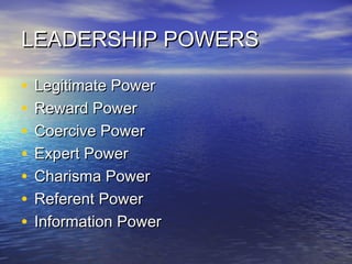 LEADERSHIP POWERSLEADERSHIP POWERS
• Legitimate PowerLegitimate Power
• Reward PowerReward Power
• Coercive PowerCoercive Power
• Expert PowerExpert Power
• Charisma PowerCharisma Power
• Referent PowerReferent Power
• Information PowerInformation Power
 
