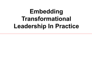 Embedding
Transformational
Leadership In Practice
 