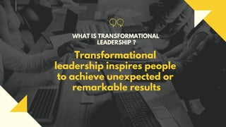 Transformational
leadership inspires people
to achieve unexpected or
remarkable results
WHAT IS TRANSFORMATIONAL
LEADERSHI...
