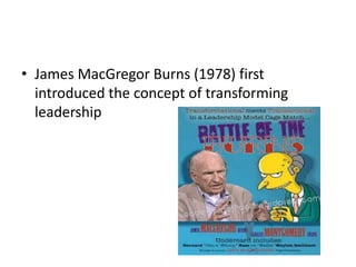 • James MacGregor Burns (1978) first
introduced the concept of transforming
leadership
 