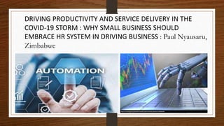 DRIVING PRODUCTIVITY AND SERVICE DELIVERY IN THE
COVID-19 STORM : WHY SMALL BUSINESS SHOULD
EMBRACE HR SYSTEM IN DRIVING BUSINESS : Paul Nyausaru,
Zimbabwe
8/20/2020ProActive Online Academy 1
 