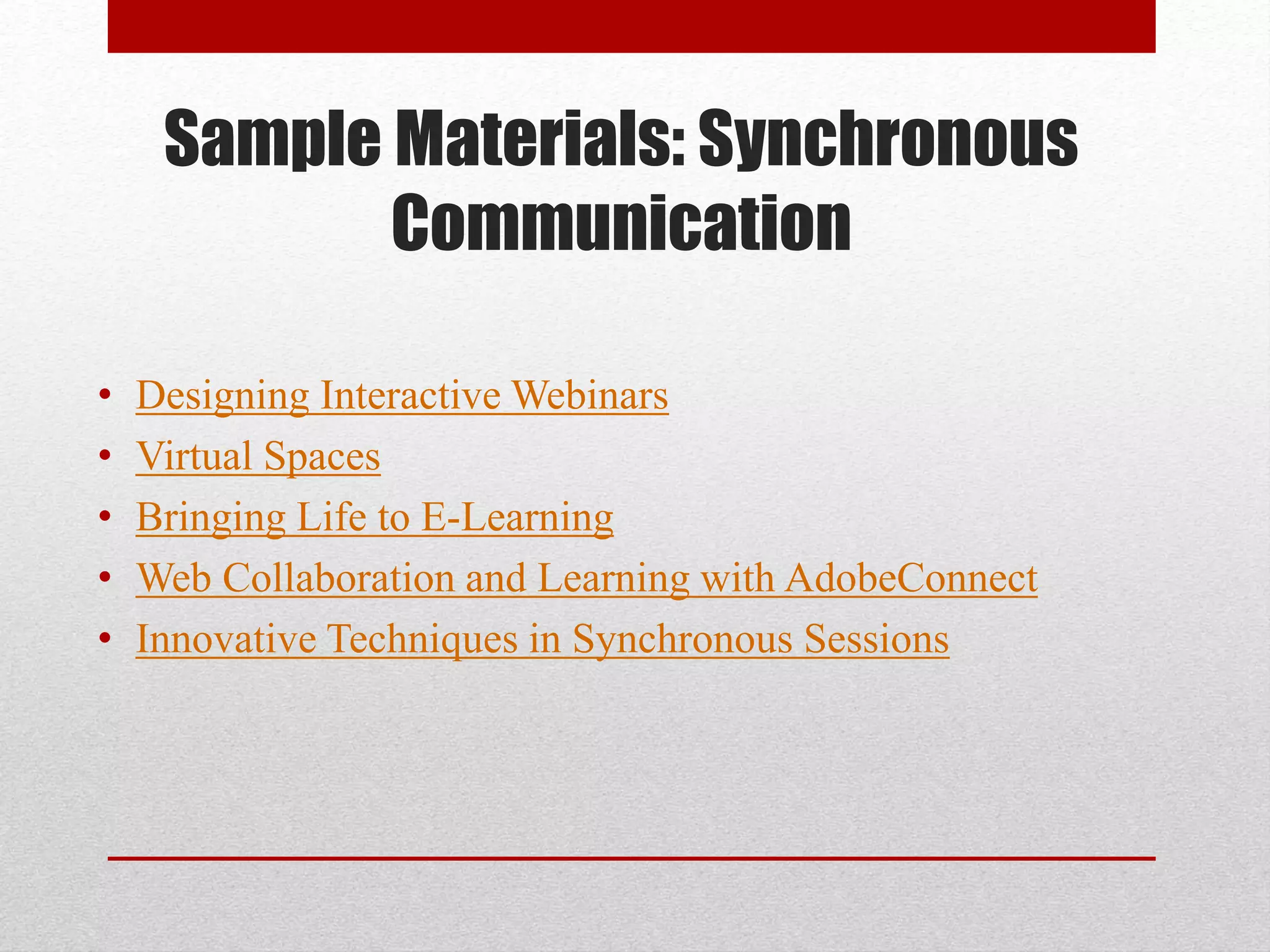 Sample Materials: Synchronous
Communication
• Designing Interactive Webinars
• Virtual Spaces
• Bringing Life to E-Learning
• Web Collaboration and Learning with AdobeConnect
• Innovative Techniques in Synchronous Sessions
 