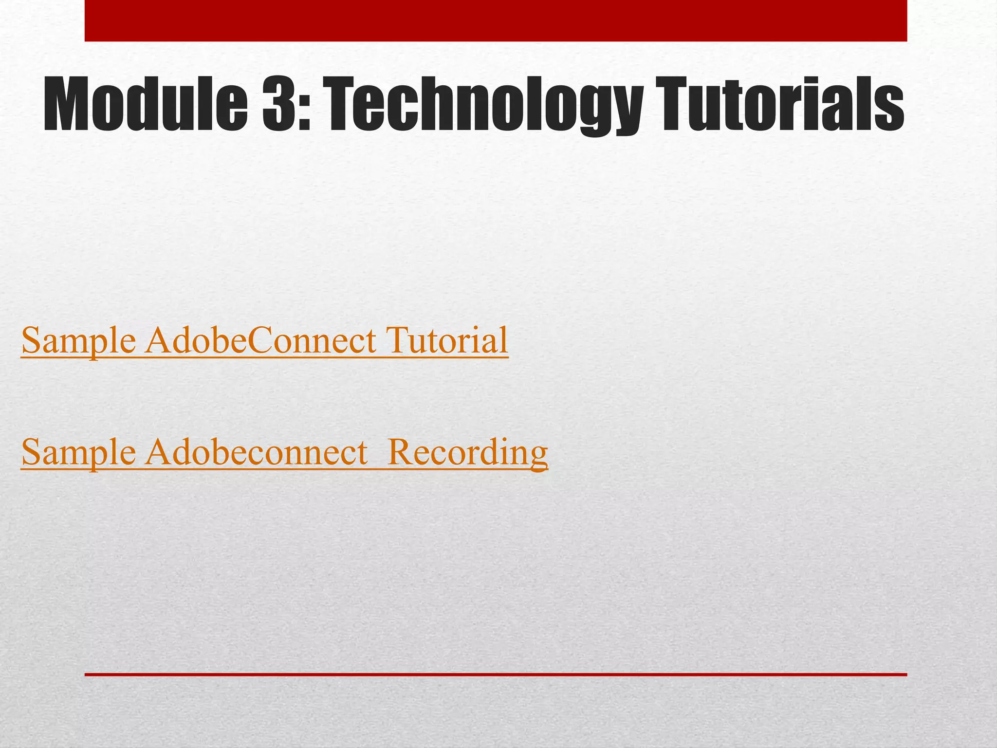 Module 3: Technology Tutorials
Sample AdobeConnect Tutorial
Sample Adobeconnect Recording
 