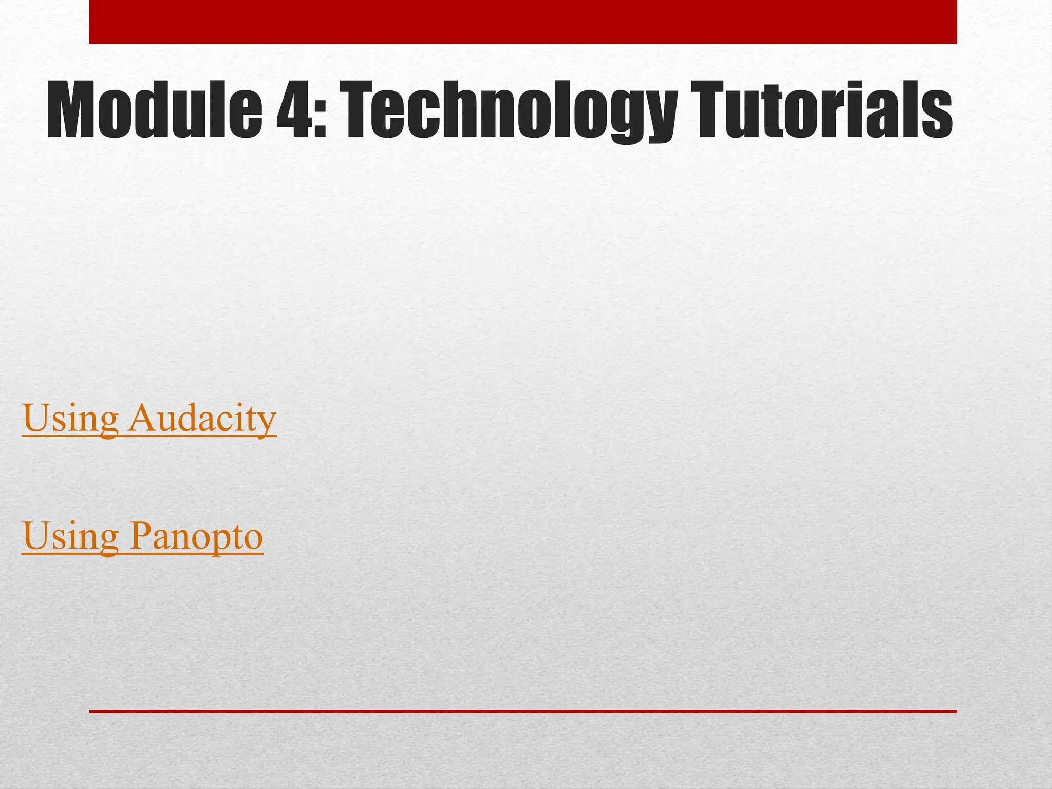 Module 4: Technology Tutorials
Using Audacity
Using Panopto
 