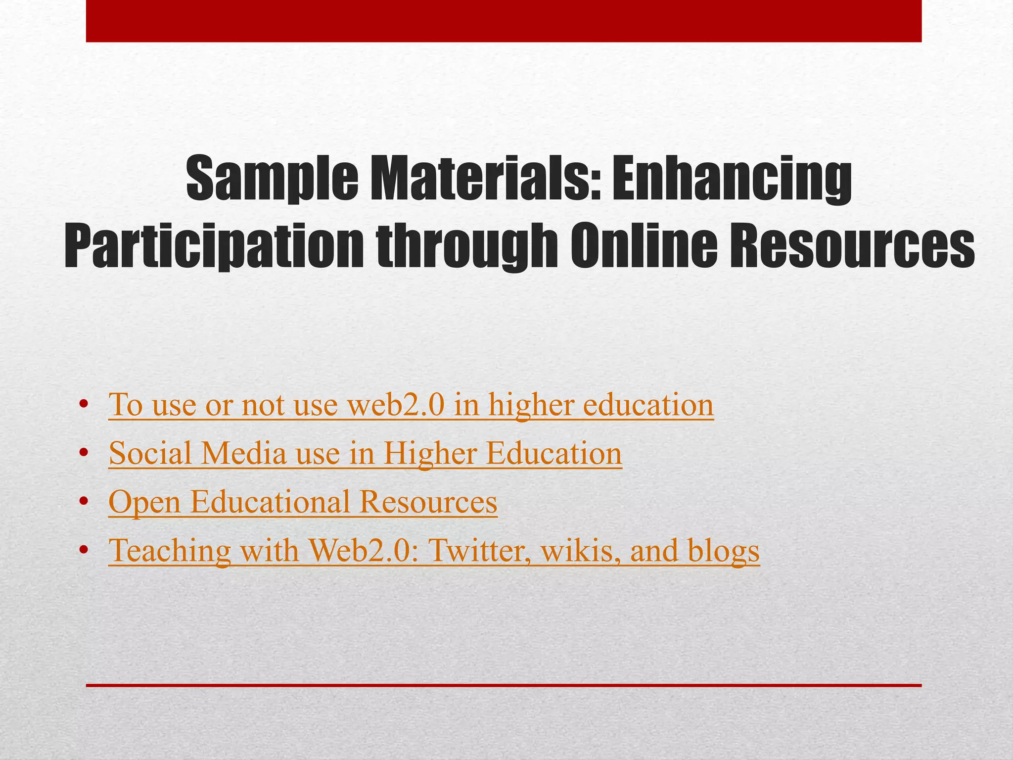 Sample Materials: Enhancing
Participation through Online Resources
• To use or not use web2.0 in higher education
• Social Media use in Higher Education
• Open Educational Resources
• Teaching with Web2.0: Twitter, wikis, and blogs
 