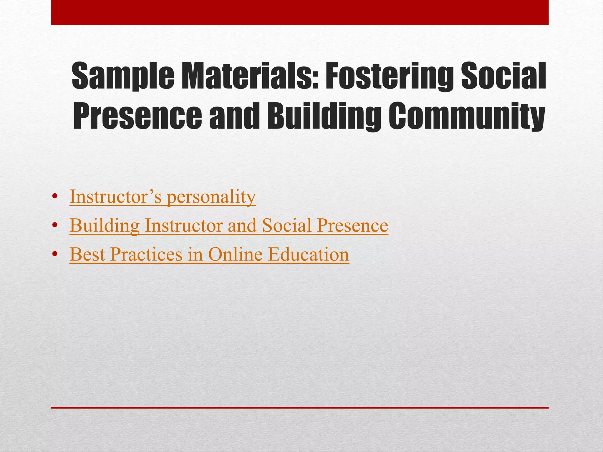 Sample Materials: Fostering Social
Presence and Building Community
• Instructor’s personality
• Building Instructor and Social Presence
• Best Practices in Online Education
 