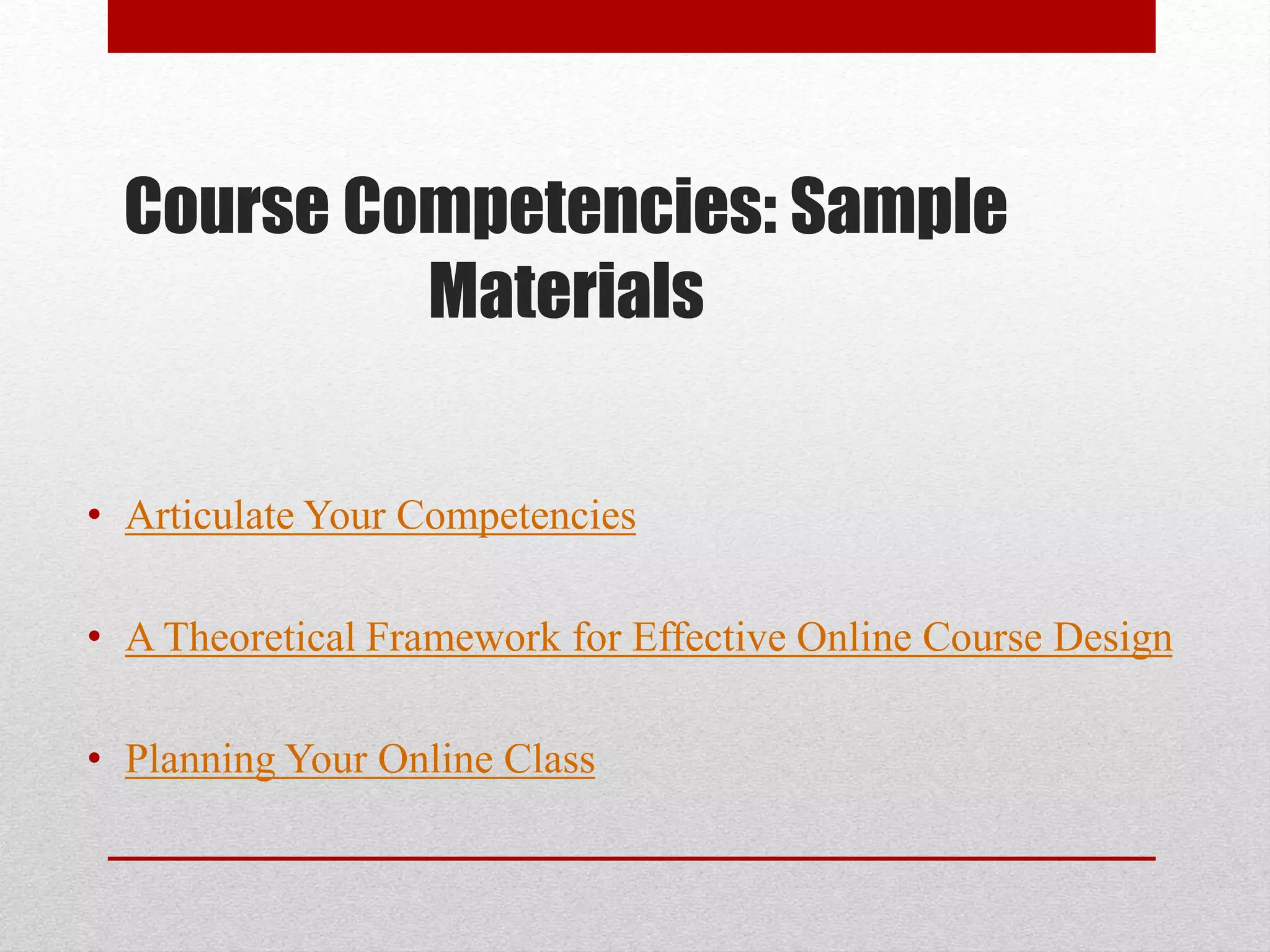 Course Competencies: Sample
Materials
• Articulate Your Competencies
• A Theoretical Framework for Effective Online Course Design
• Planning Your Online Class
 