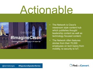 @bernieborges #SignatureSpeakerSeries
Actionable
• The Network is Cisco's
newsroom style content hub
which publishes thoug...