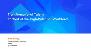 #indeedinsights
Transformational Talent:
Portrait of the High-Potential Workforce
Matt Burney
Employer Insights Strategist
Indeed
@Sussexmatt
 