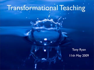 Transformational Teaching




                    Tony Ryan
                   11th May 2009
 