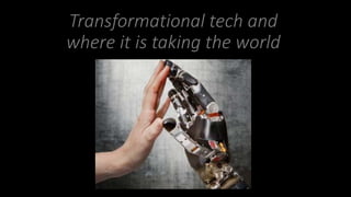 Transformational tech and
where it is taking the world
 