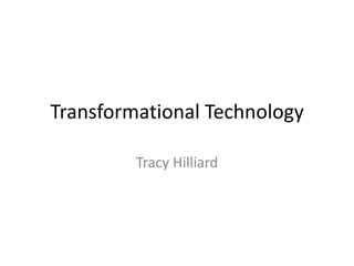 Transformational Technology

         Tracy Hilliard
 