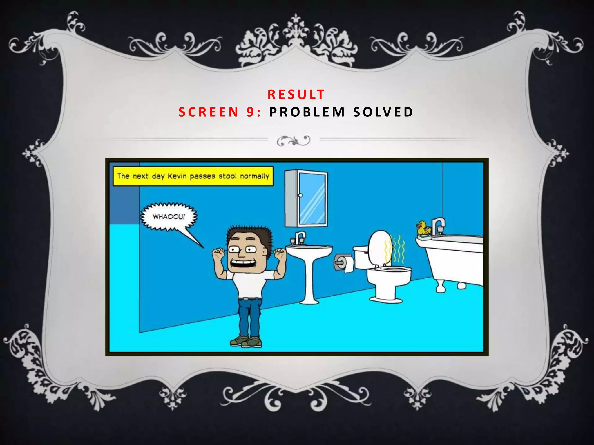 R E S U LT
S C R E E N 9 : P R O B L E M S O LV E D
 