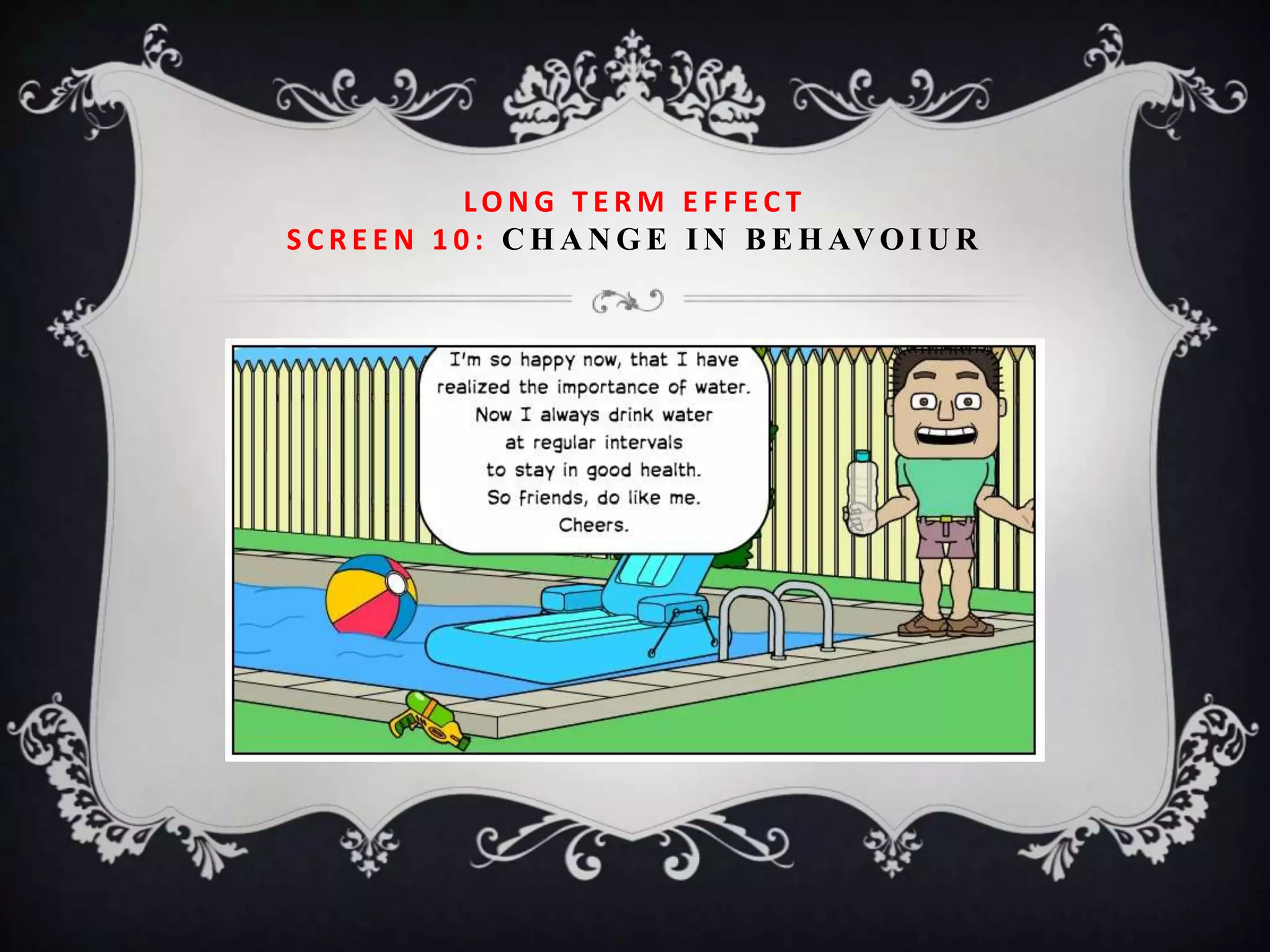 LONG TERM EFFECT
S C R E E N 1 0 : C H A N G E I N B E H AV O I U R
 