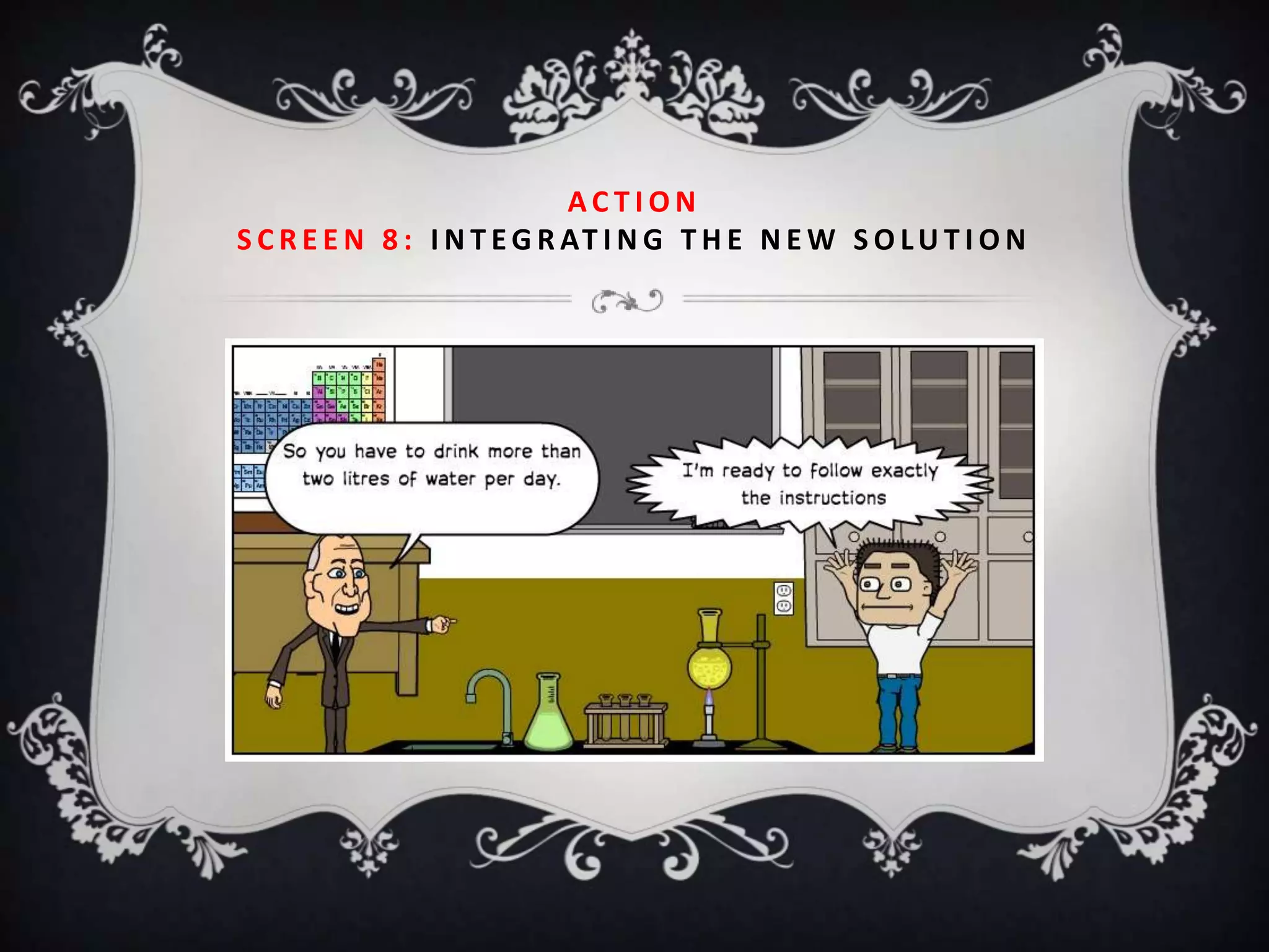 ACTION
S C R E E N 8 : I N T E G R AT I N G T H E N E W S O L U T I O N
 