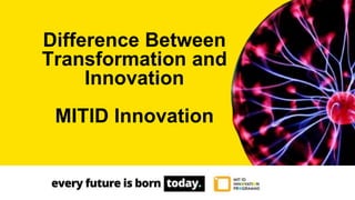 Difference Between
Transformation and
Innovation
MITID Innovation
 