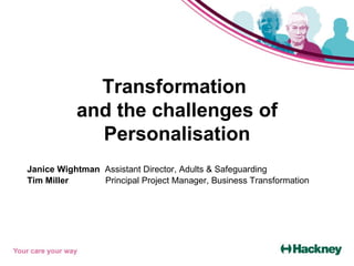 Transformation  and the challenges of Personalisation Janice Wightman  Assistant Director, Adults & Safeguarding Tim Miller    Principal Project Manager, Business Transformation  